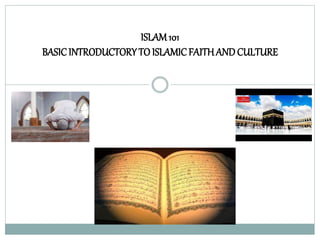 ISLAM101
BASICINTRODUCTORYTO ISLAMICFAITHAND CULTURE
 