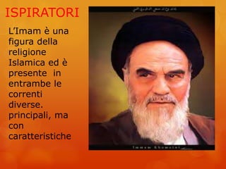 ISPIRATORI
L’Imam è una
figura della
religione
Islamica ed è
presente in
entrambe le
correnti
diverse.
principali, ma
con
caratteristiche
 