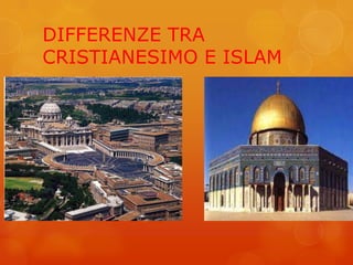 DIFFERENZE TRA
CRISTIANESIMO E ISLAM
 