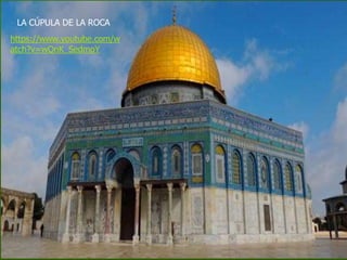 LA CÚPULA DE LA ROCA
https://www.youtube.com/w
atch?v=wQnK_SedmoY
 