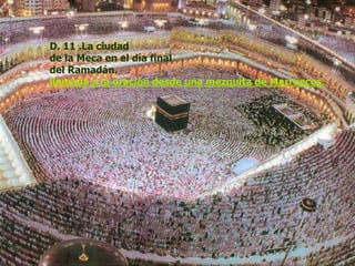 D. 11 .La ciudad
de la Meca en el día final
del Ramadán.
llamada a la oración desde una mezquita de Marruecos.
 