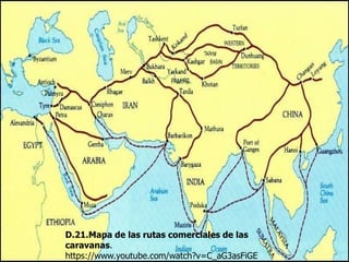 D.21.Mapa de las rutas comerciales de las
caravanas.
https://www.youtube.com/watch?v=C_aG3asFiGE
 