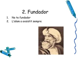 2. Fundador No te fundador L’islam a exsistit sempre 