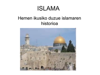 ISLAMA
Hemen ikusiko duzue islamaren
historioa
 