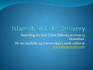 Searching for best Cakes Delivery services in
Islamabad.
We are available 24/7 seven days a week online at
www.shoparcade.com
 