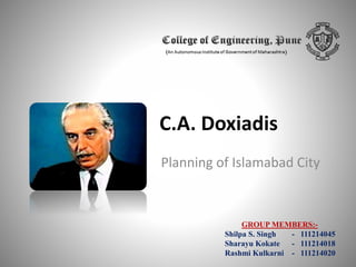 C.A. Doxiadis
Planning of Islamabad City

GROUP MEMBERS:Shilpa S. Singh
- 111214045
Sharayu Kokate
- 111214018
Rashmi Kulkarni - 111214020

 