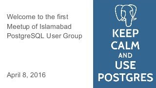 Welcome to the first
Meetup of Islamabad
PostgreSQL User Group
April 8, 2016
 
