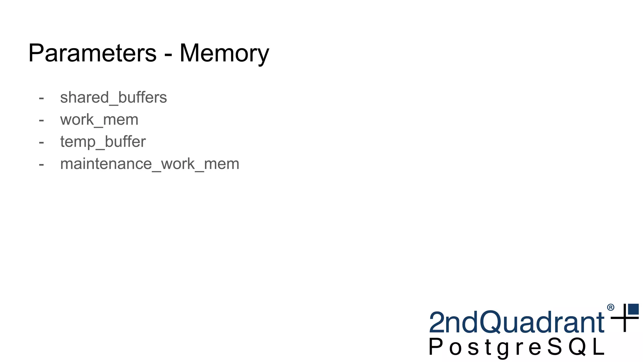 Parameters - Memory
- shared_buffers
- work_mem
- temp_buffer
- maintenance_work_mem
 