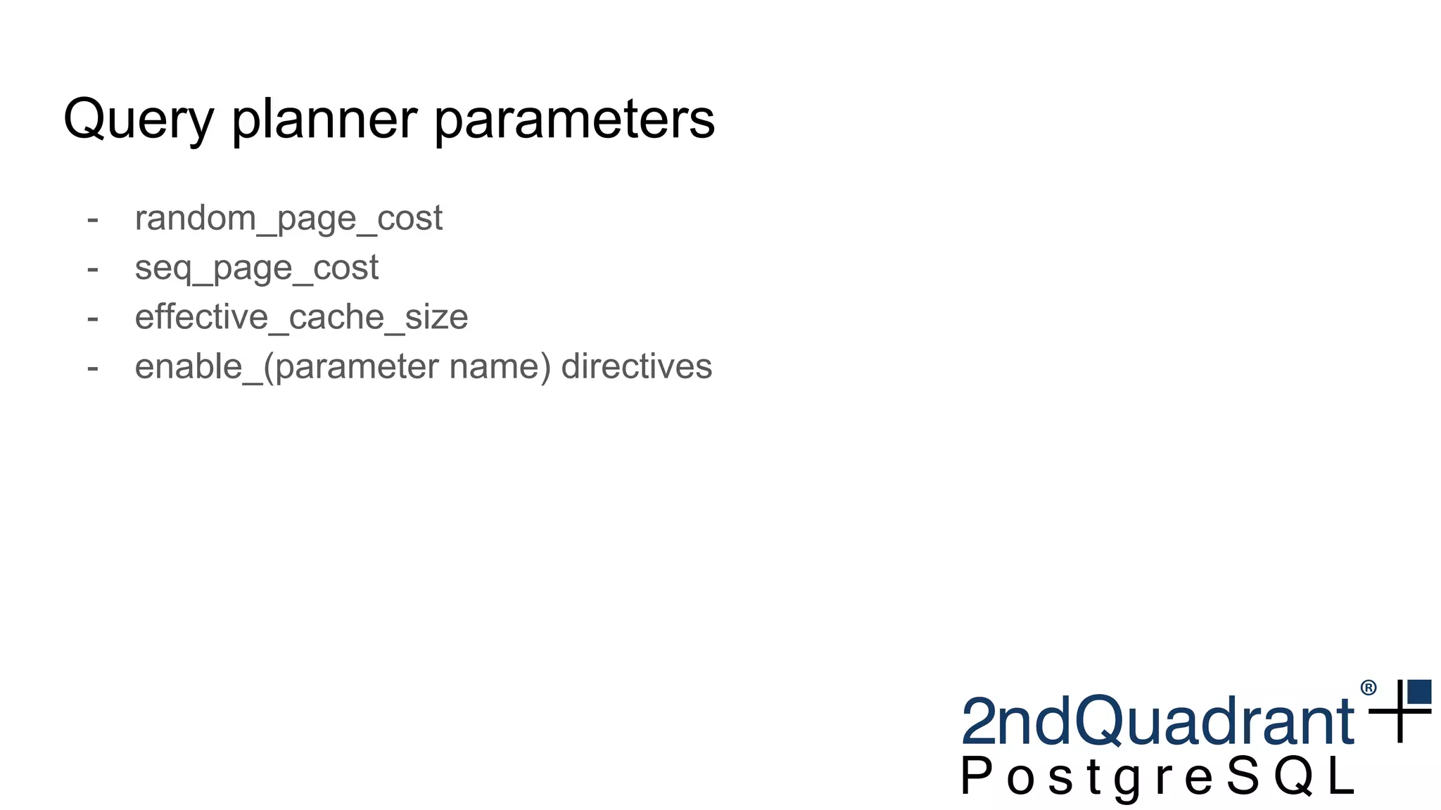 Query planner parameters
- random_page_cost
- seq_page_cost
- effective_cache_size
- enable_(parameter name) directives
 