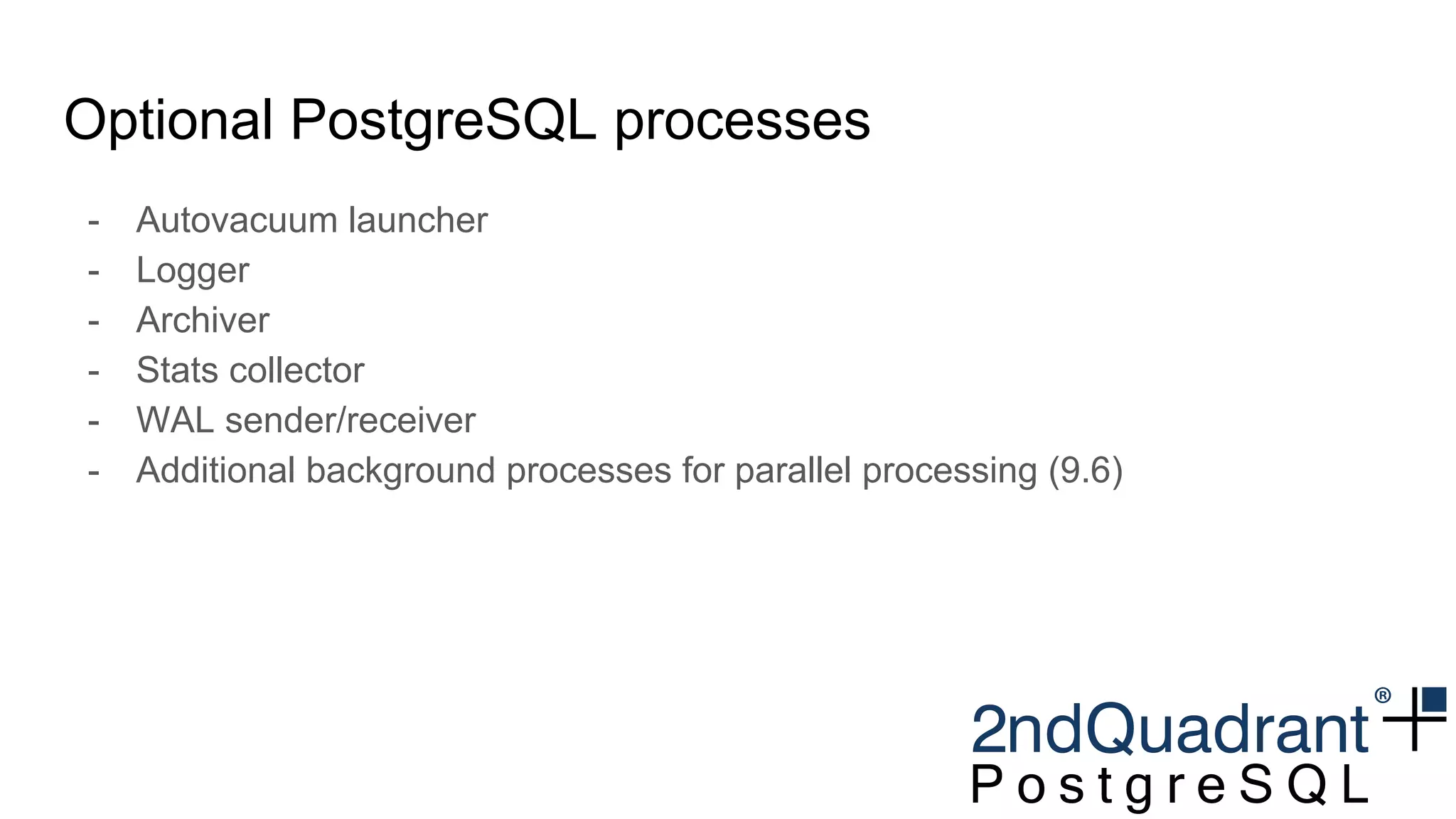 Optional PostgreSQL processes
- Autovacuum launcher
- Logger
- Archiver
- Stats collector
- WAL sender/receiver
- Additional background processes for parallel processing (9.6)
 
