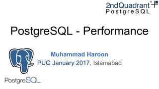 PostgreSQL - Performance
Muhammad Haroon
PUG January 2017, Islamabad
 