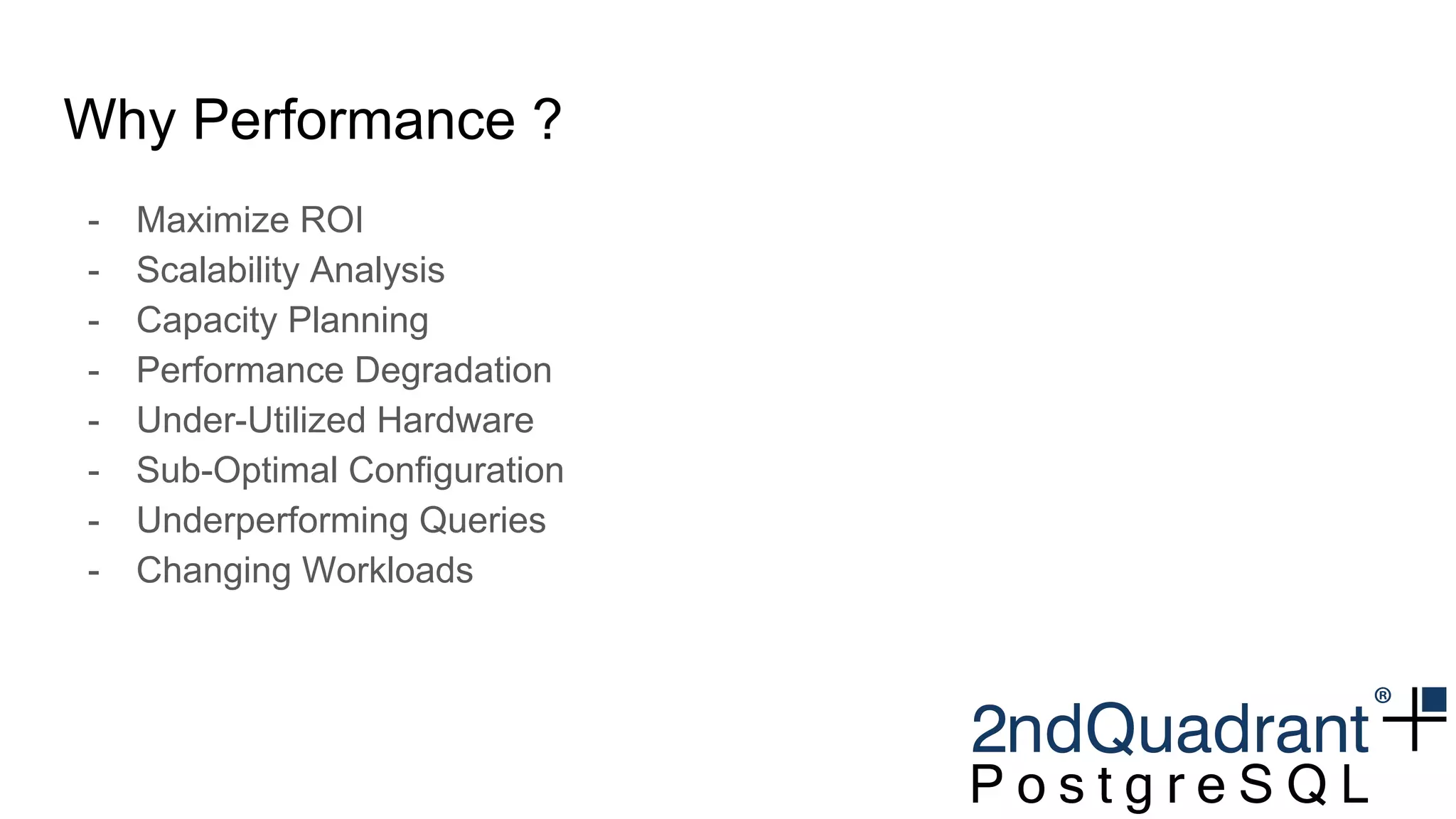 Why Performance ?
- Maximize ROI
- Scalability Analysis
- Capacity Planning
- Performance Degradation
- Under-Utilized Hardware
- Sub-Optimal Configuration
- Underperforming Queries
- Changing Workloads
 