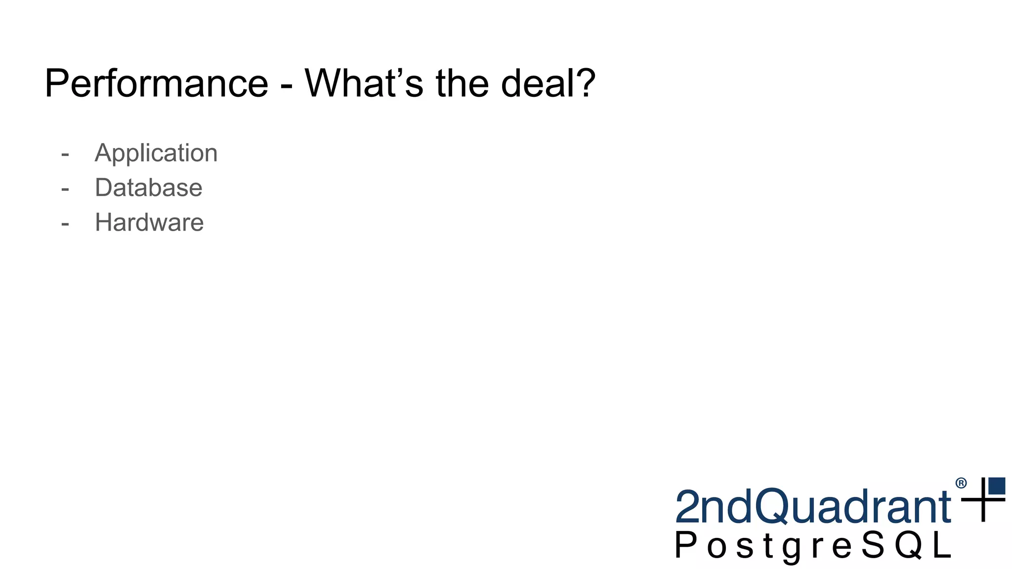 Performance - What’s the deal?
- Application
- Database
- Hardware
 