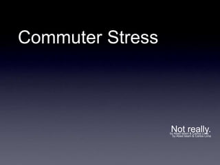 Commuter Stress
by Abed Islam & Carlos Lima
Not really.
by Abed Islam & Carlos Lima
 