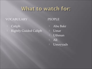 VOCABULARY                  PEOPLE

   Caliph                     Abu Bakr
   Rightly Guided Caliph      Umar
                               Uthman
                               Ali
                               Umayyads
 