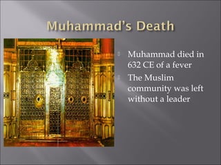    Muhammad died in
    632 CE of a fever
   The Muslim
    community was left
    without a leader
 