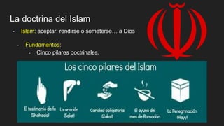 La doctrina del Islam
- Islam: aceptar, rendirse o someterse… a Dios
- Fundamentos:
- Cinco pilares doctrinales.
 