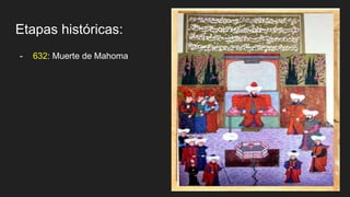 Etapas históricas:
- 632: Muerte de Mahoma
 