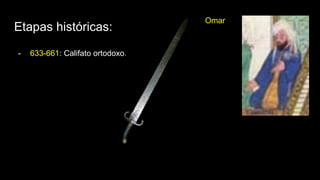 Etapas históricas:
- 633-661: Califato ortodoxo.
Omar
 