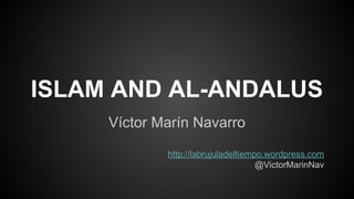 ISLAM AND AL-ANDALUS 
Víctor Marín Navarro 
http://labrujuladeltiempo.wordpress.com 
@VictorMarinNav 
 