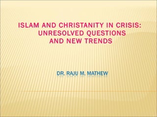 ISLAM AND CHRISTANITY IN CRISIS:   UNRESOLVED QUESTIONS AND NEW TRENDS 