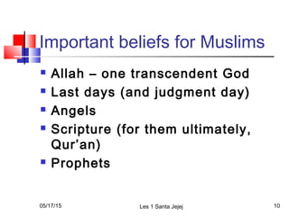 Important beliefs for Muslims
 Allah – one transcendent God
 Last days (and judgment day)
 Angels
 Scripture (for them...