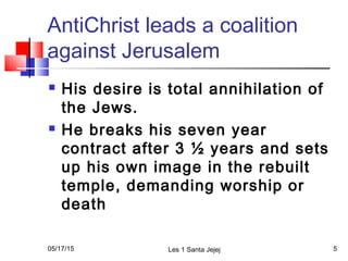 AntiChrist leads a coalition
against Jerusalem
 His desire is total annihilation of
the Jews.
 He breaks his seven year
...
