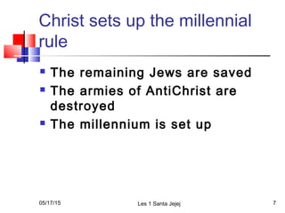 Christ sets up the millennial
rule
 The remaining Jews are saved
 The armies of AntiChrist are
destroyed
 The millenniu...