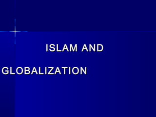ISLAM AND

GLOBALIZATION
 