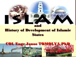 andand
History of Development of IslamicHistory of Development of Islamic
StatesStates
COL Engr JanosCOL Engr Janos TOMOLYATOMOLYA PhDPhD
 