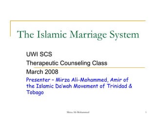 The Islamic Marriage System UWI SCS Therapeutic Counseling Class March 2008 Presenter – Mirza Ali-Mohammed, Amir of the Islamic Da’wah Movement of Trinidad & Tobago 