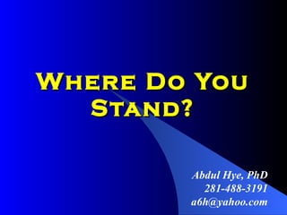 Where Do You Stand? Abdul Hye, PhD 281-488-3191 [email_address] 
