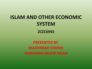 ISLAM AND OTHER ECONOMIC
         SYSTEM
         ZCZC6943

        PRESENTED BY:
      MAISYARAH STAPAH
    FARHANAH MOHD NOAH
 