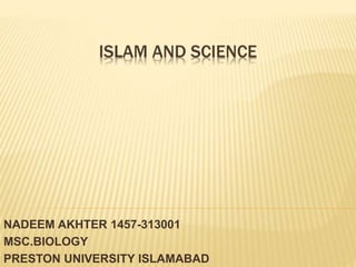 ISLAM AND SCIENCE
NADEEM AKHTER 1457-313001
MSC.BIOLOGY
PRESTON UNIVERSITY ISLAMABAD
 