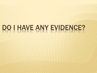 DO I HAVE ANY EVIDENCE?
 