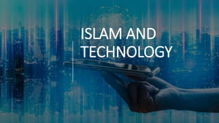 ISLAM AND
TECHNOLOGY
 