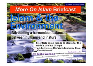 22 Slides including Covers



  More On Islam Briefcast



Advocating a harmonious balance
between humans and nature
 
