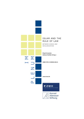 ISLAM AND THE
RULE OF LAW
BETWEEN SHARIA AND
SECULARIZATION
Birgit Krawietz
Helmut Reifeld (Hrsg.)
www.kas.de
ISBN 978-3-938926-86-6
IM
PLENUM
 