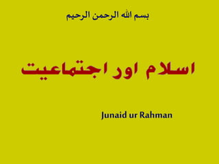‫الرحي‬ ‫الرحمن‬ ‫هللا‬‫بسم‬‫م‬
Junaid ur Rahman
 