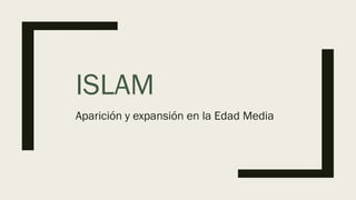 ISLAM
Aparición y expansión en la Edad Media
 