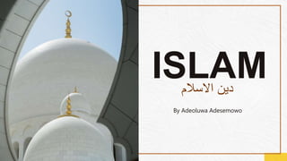 ISLAM
By Adeoluwa Adesemowo
‫االسالم‬ ‫دين‬
 