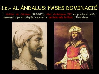 1.6.- AL ÀNDALUS: FASES DOMINACIÓ
• Califat de Còrdova (929-1031). Abd al-Rahman III es proclama califa,
assumint el poder...