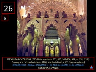 MESQUITA DE CÒRDOVA (785-788 / ampliada: 833, 855, 962-966, 987, ss. VIII, IX i X).
Consagrada catedral cristiana: 1260, a...