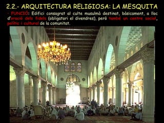 2.2.- ARQUITECTURA RELIGIOSA: LA MESQUITA
 La sala d’oració o HARAM: es troba coberta i plena de columnes on es
troben: la...