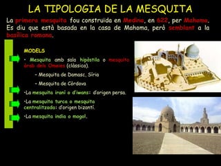 LA TIPOLOGIA DE LA MESQUITA
MODELS
• La mesquita turca o mesquita centralitzada: d’origen bizantí (recordeu Santa Sofia),
...