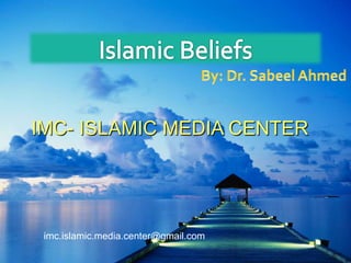 Islamic Beliefs By: Dr. Sabeel Ahmed IMC- ISLAMIC MEDIA CENTER المركز الإعلامي الإسلامي imc.islamic.media.center@gmail.com 