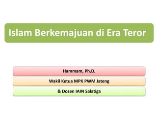 Islam Berkemajuan di Era Teror
Hammam, Ph.D.
Wakil Ketua MPK PWM Jateng
& Dosen IAIN Salatiga
 