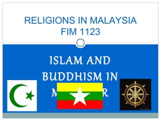 RELIGIONS IN MALAYSIA
FIM 1123

ISLAM AND
BUDDHISM IN
MYANMAR

 