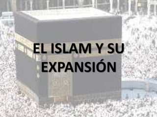 EL ISLAM Y SU
EXPANSIÓN
 