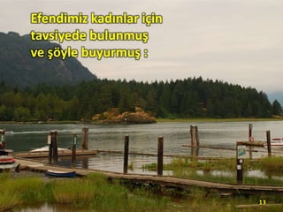 Efendimiz kadınlar için
tavsiyede bulunmuş
ve şöyle buyurmuş :
13
 